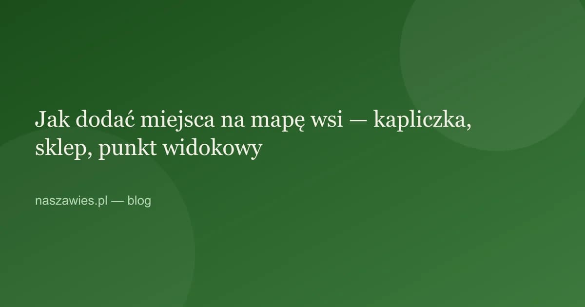 Ilustracja do artykułu: Jak dodać miejsca na mapę wsi — kapliczka, sklep, punkt widokowy
