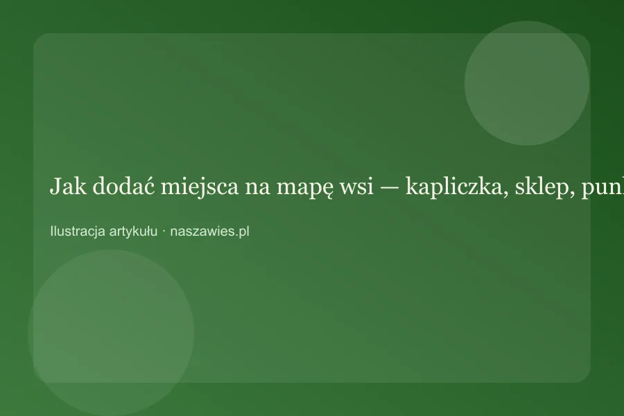 Jak dodać miejsca na mapę wsi — kapliczka, sklep, punkt widokowy — zdjęcie 2