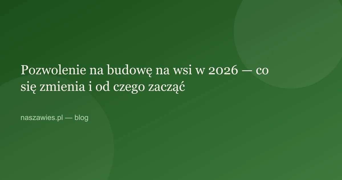 Ilustracja do artykułu: Pozwolenie na budowę na wsi w 2026 — co się zmienia i od czego zacząć